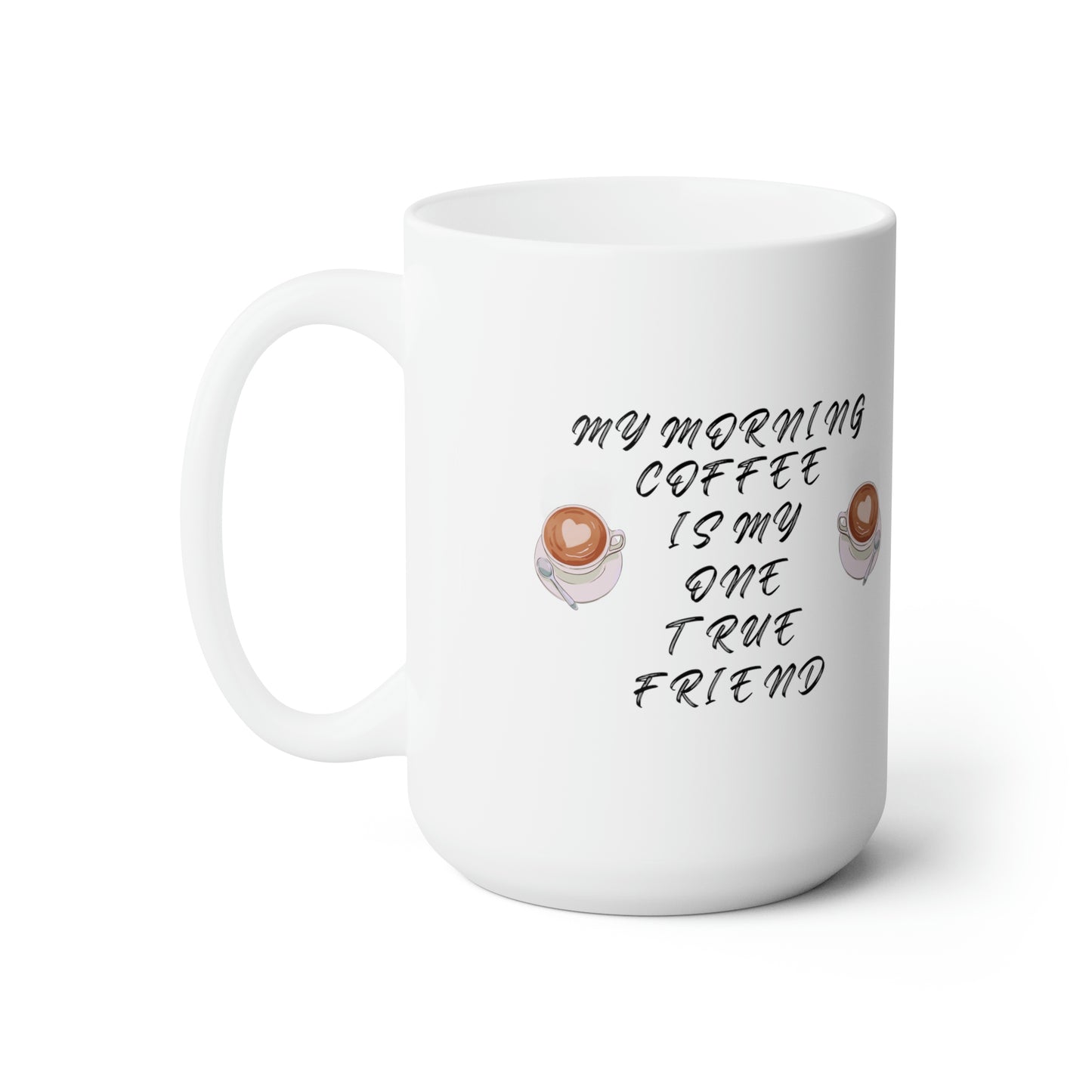 My morning coffee is my one true friend Ceramic Mug 15oz