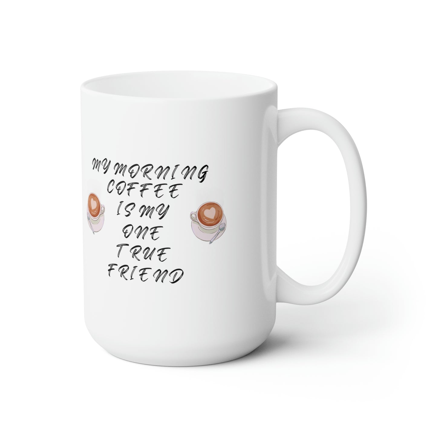 My morning coffee is my one true friend Ceramic Mug 15oz